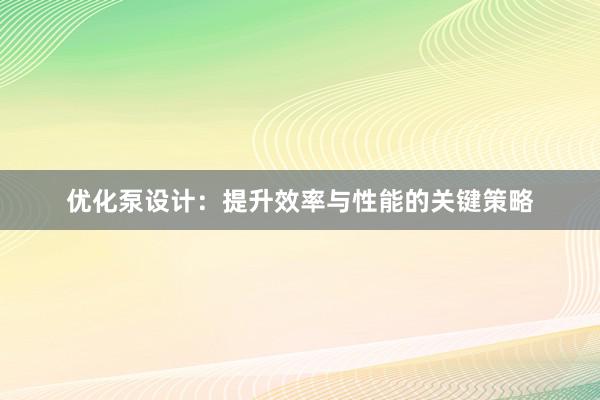 优化泵设计：提升效率与性能的关键策略