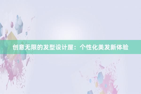 创意无限的发型设计屋：个性化美发新体验