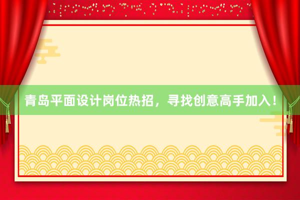 青岛平面设计岗位热招，寻找创意高手加入！