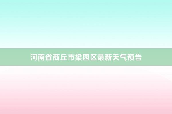 河南省商丘市梁园区最新天气预告